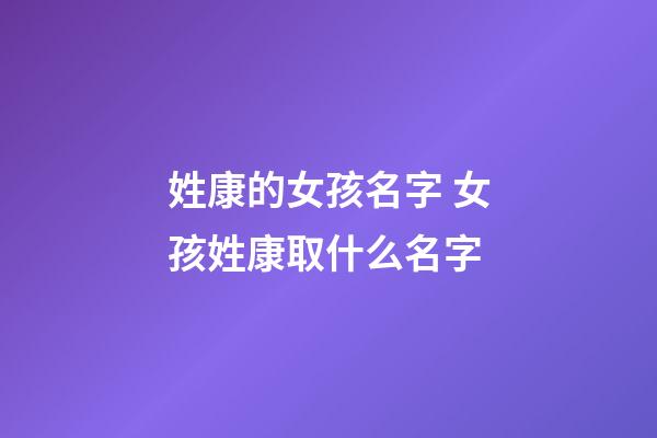 姓康的女孩名字 女孩姓康取什么名字